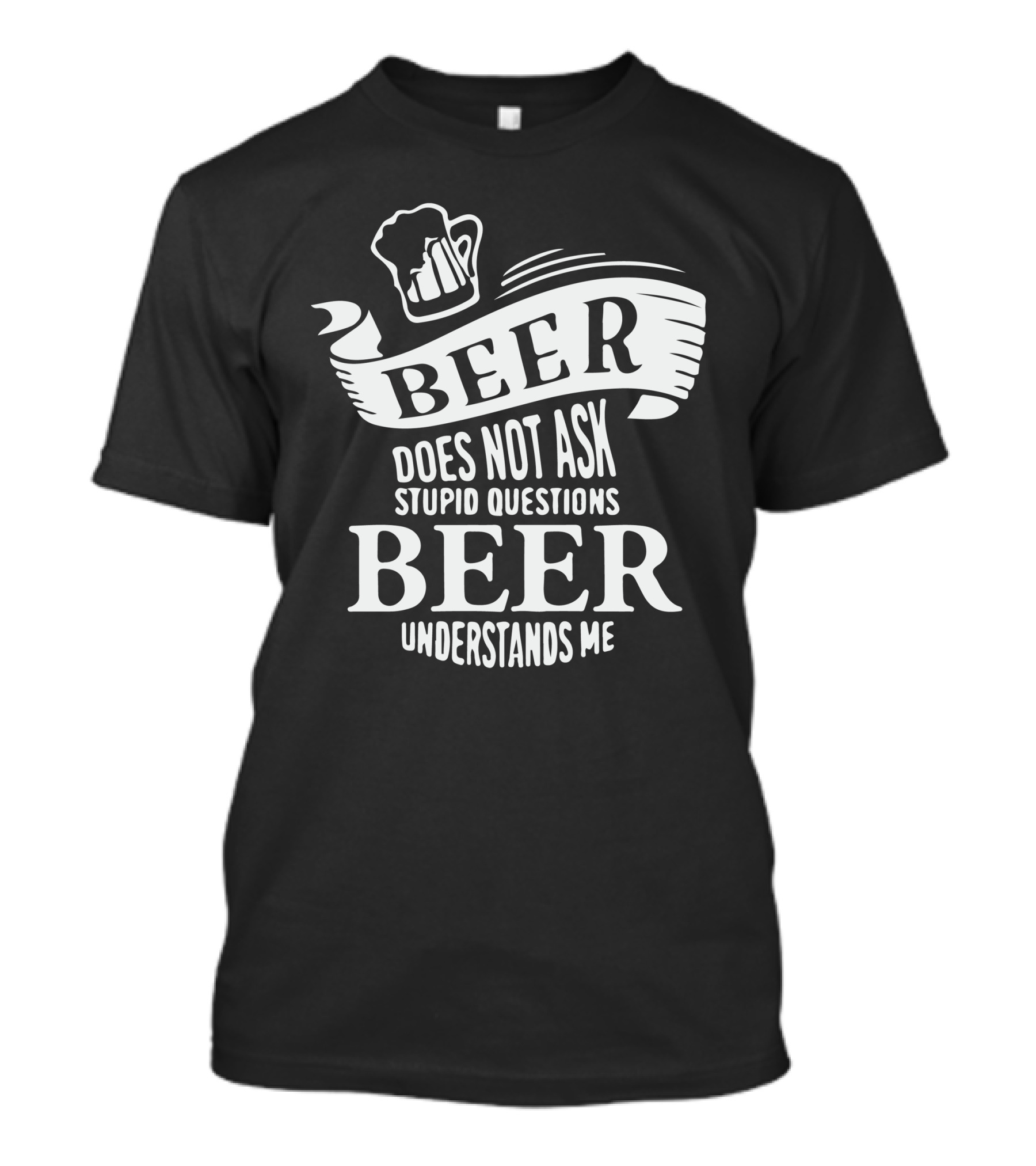 Beer Does Not Ask Stupid Questions Beer Understands Me T-Shirt