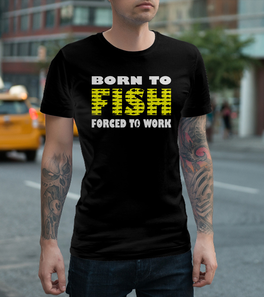 Born To Fish Forced To Work Fish T-Shirt