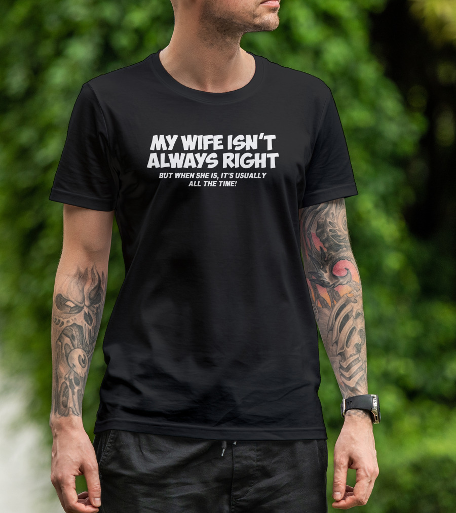 MY WIFE ISN'T ALWAYS RIGHT BUT WHEN SHE IS IT'S USUALLY ALL THE TIME T-Shirt