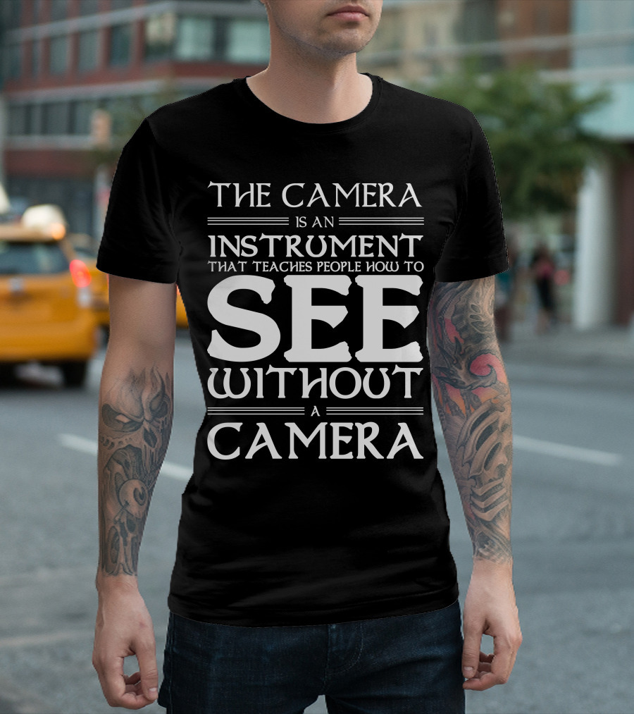 The Camera Is an Instrument That Teaches People How to See Without a Camera T-Shirt