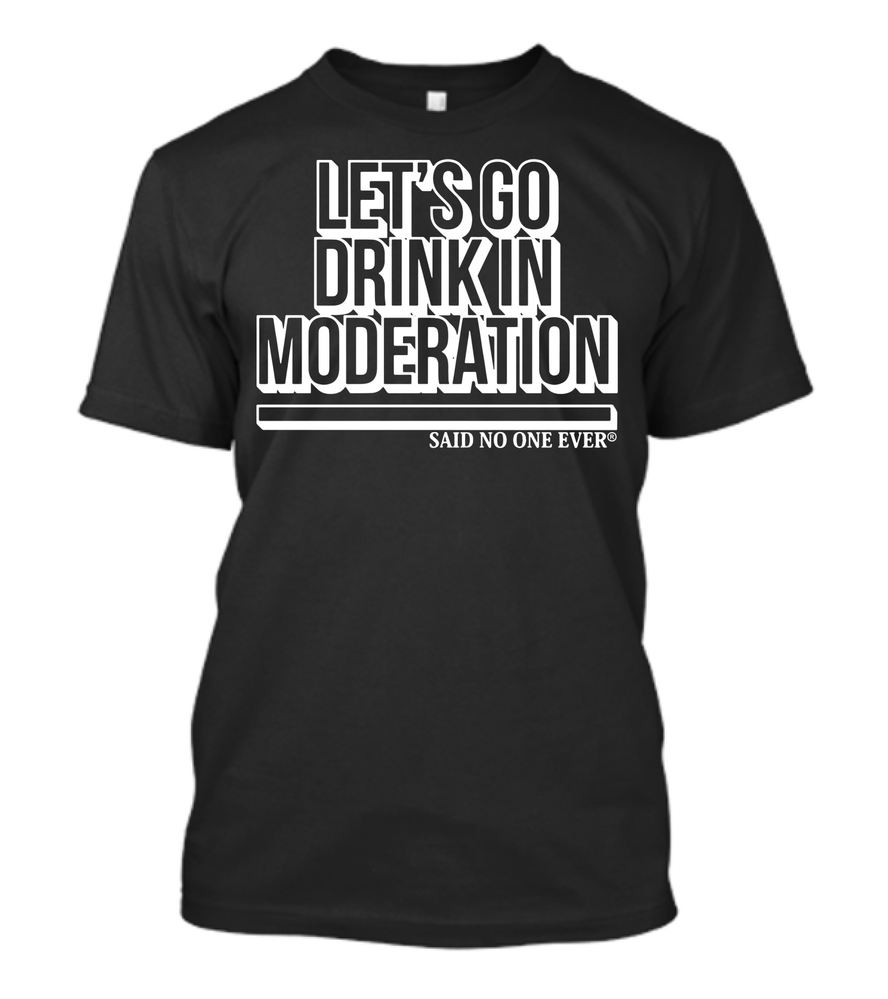 LET'S GO DRINK IN MODERATION SAID NO ONE EVER T-Shirt