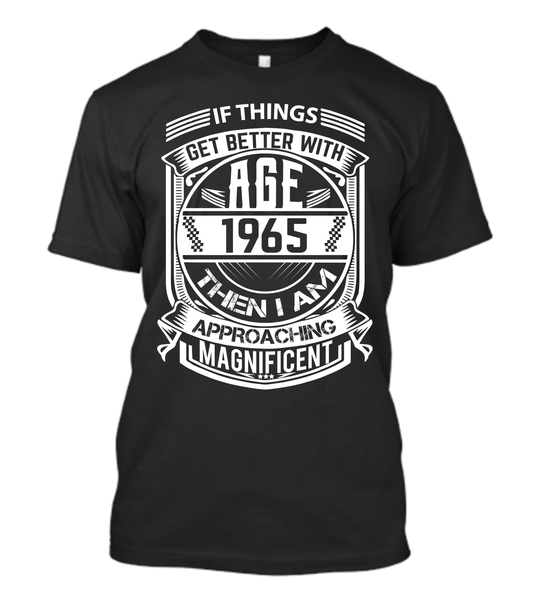 If Things Get Better With Age 1965 Then I Am Approaching Magnificent T-Shirt