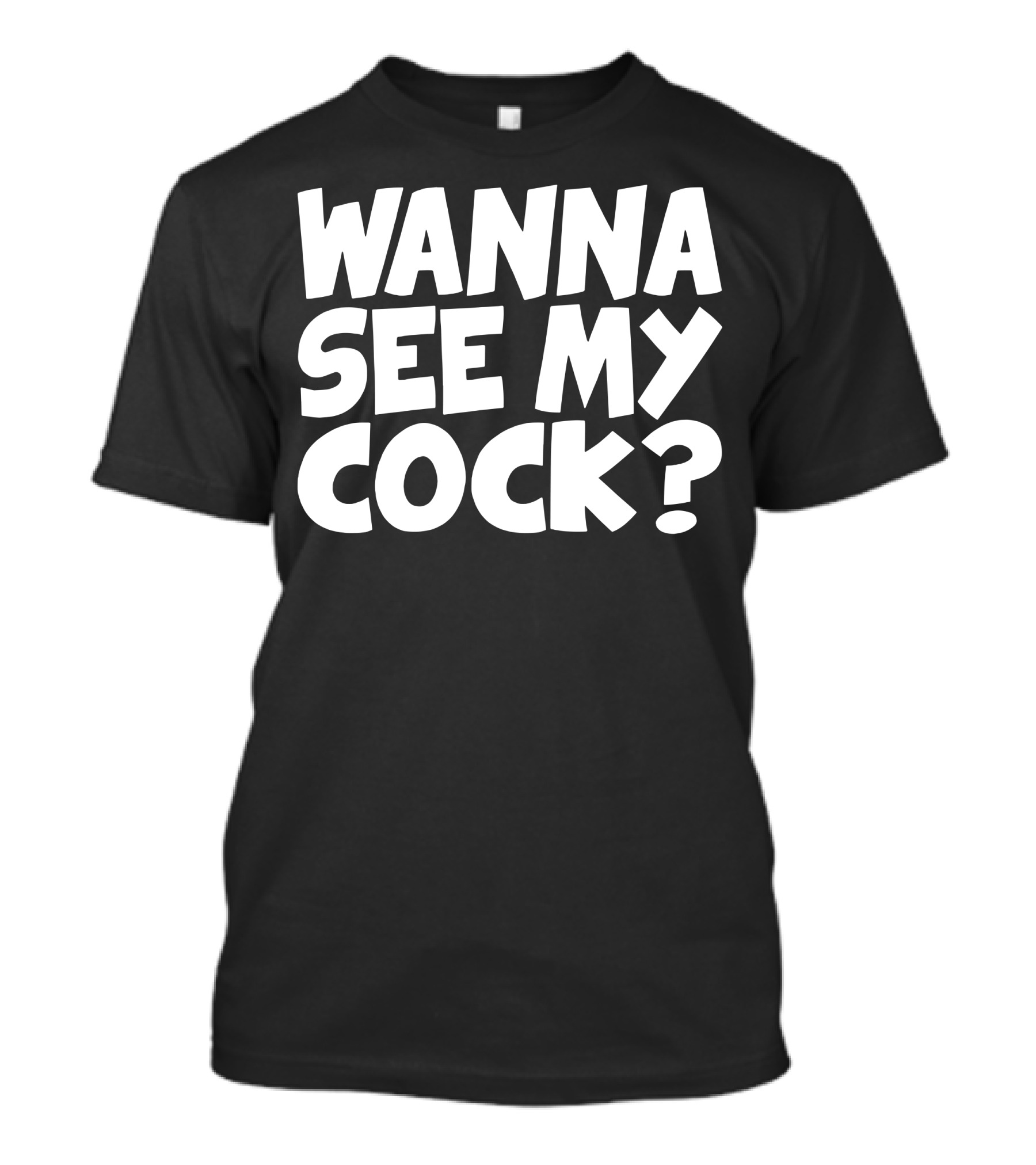 Wanna See My Cock? T-Shirt