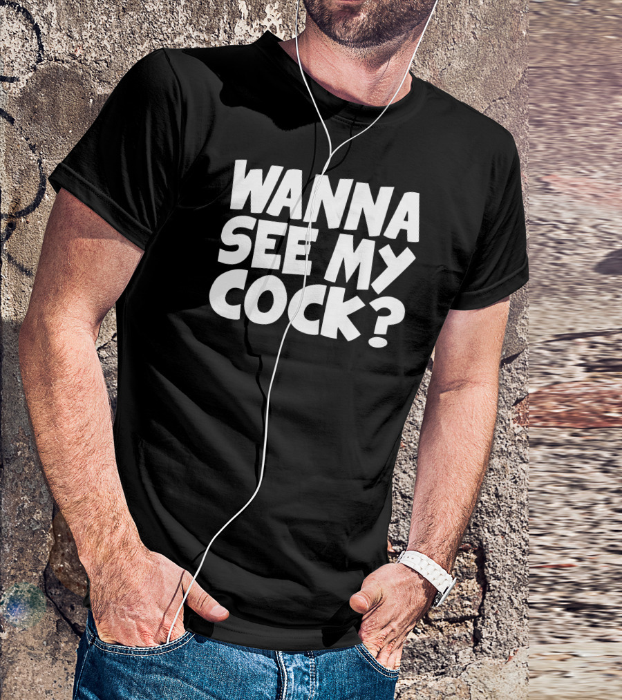Wanna See My Cock? T-Shirt