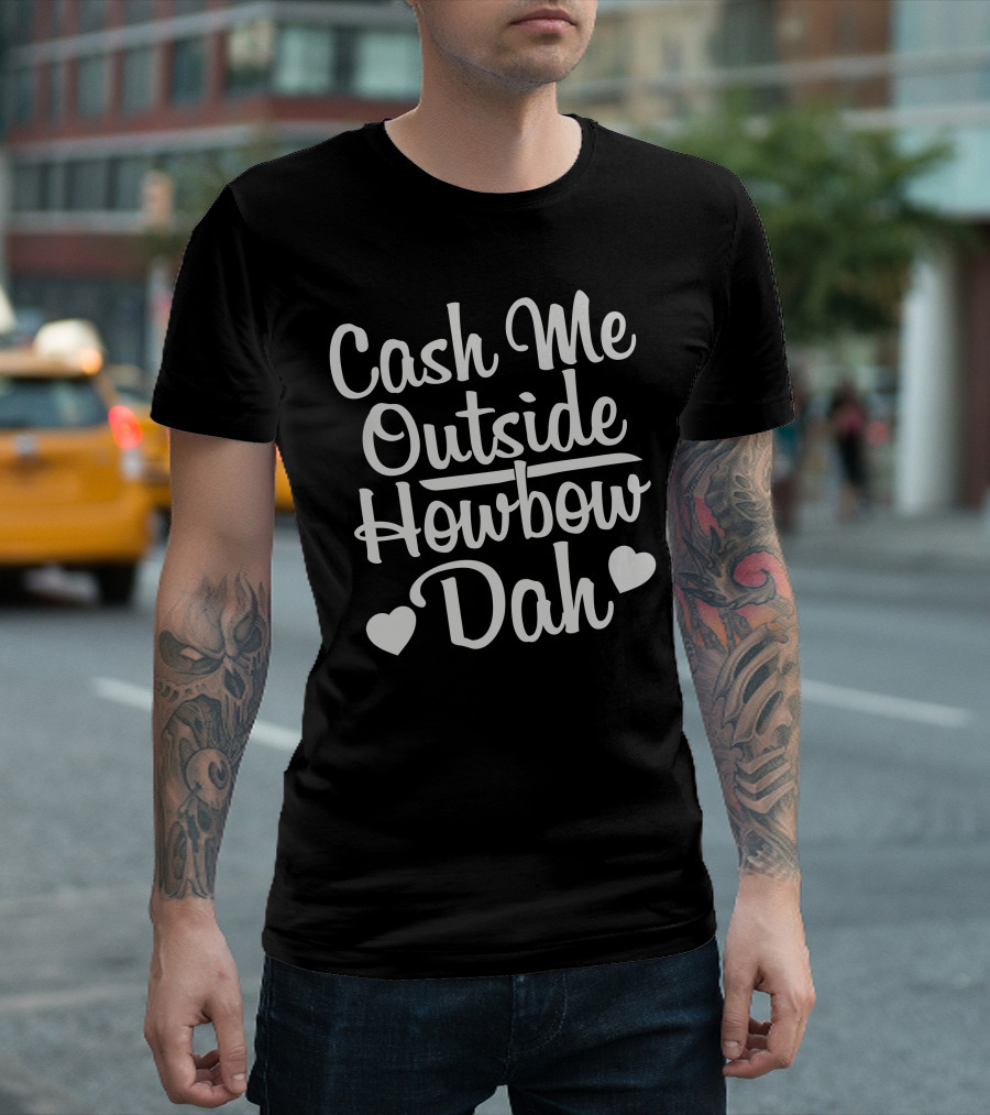 Cash Me Outside Howbow Dah Phrase With Heart Symbols T-Shirt