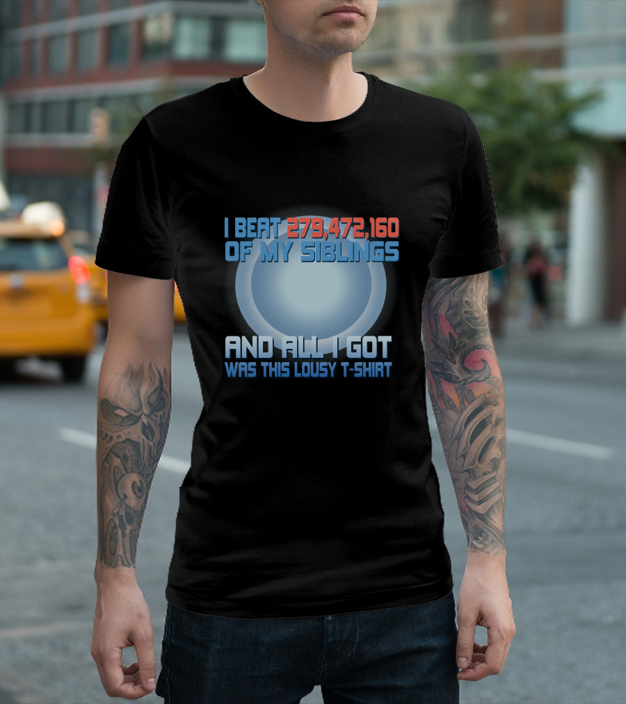 I Beat 279,472,160 Of My Siblings And All I Got Was This Lousy T-Shirt