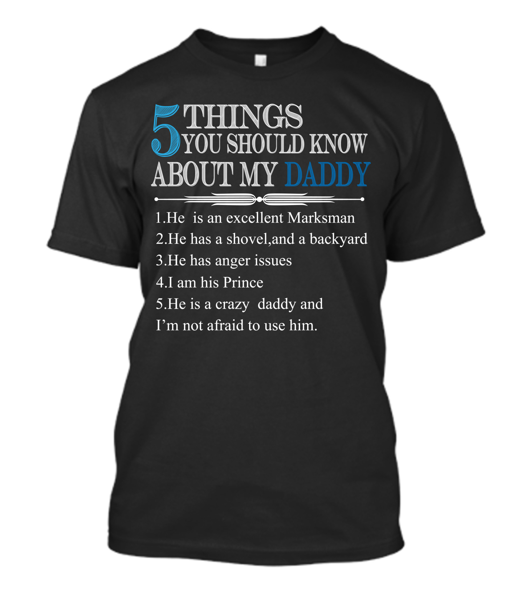 5 Things You Should Know About My Daddy: Excellent Marksman, Shovel And Backyard, Anger Issues, I Am His Prince, Crazy Daddy I'm Not Afraid To Use T-Shirt