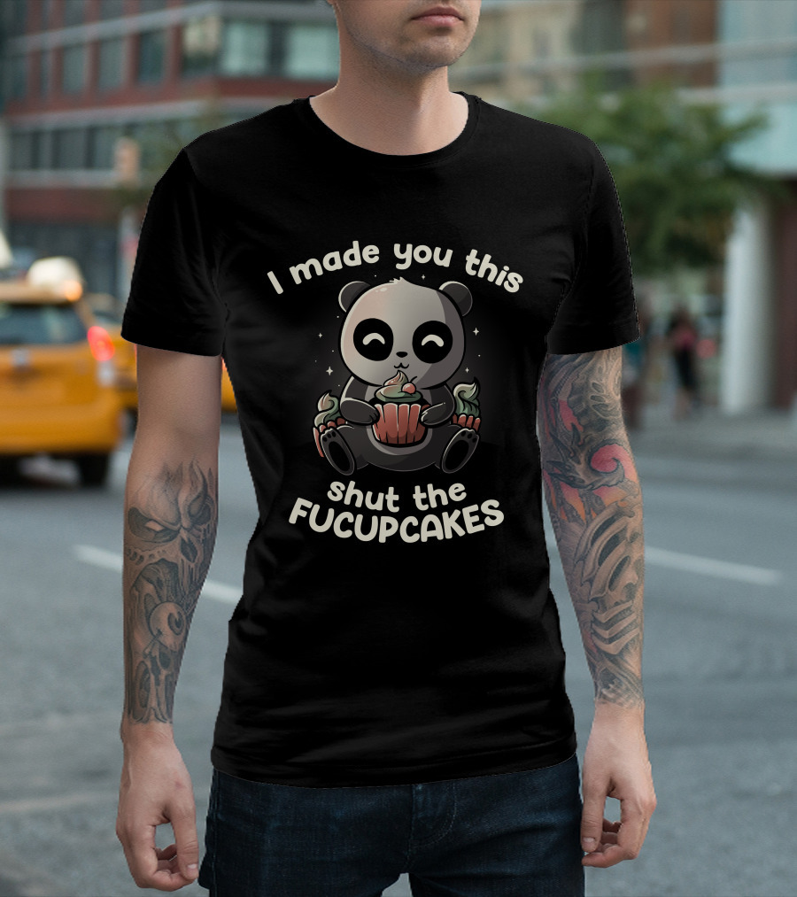 I Made You This Shut The Fucupcakes Panda Holding Cupcake T-Shirt