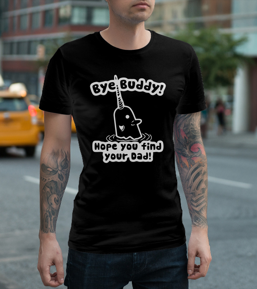 Bye Buddy Hope You Find Your Dad Narwhal Phrase From Elf Movie T-Shirt