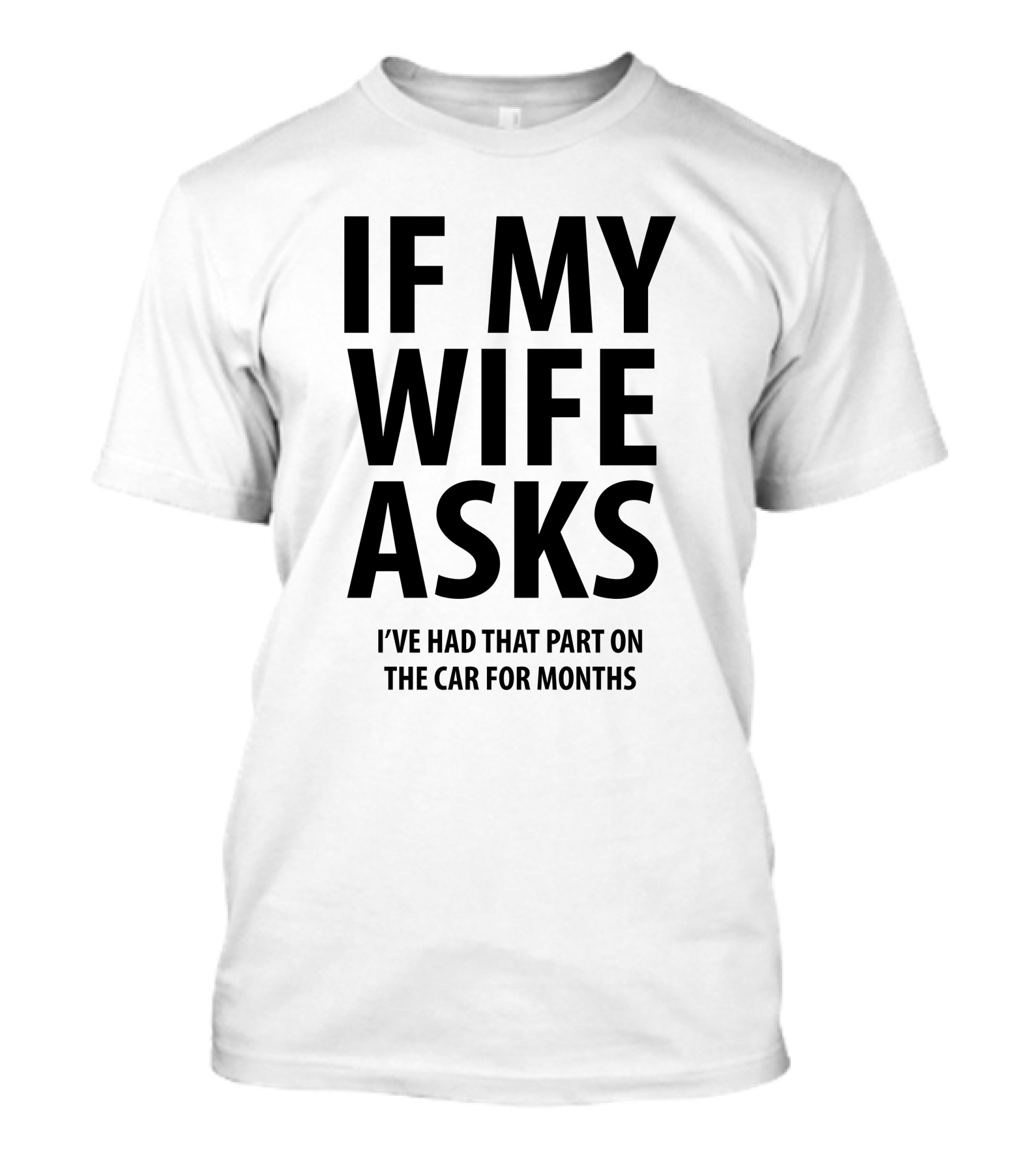 If My Wife Asks I've Had That Part On The Car For Months T-Shirt