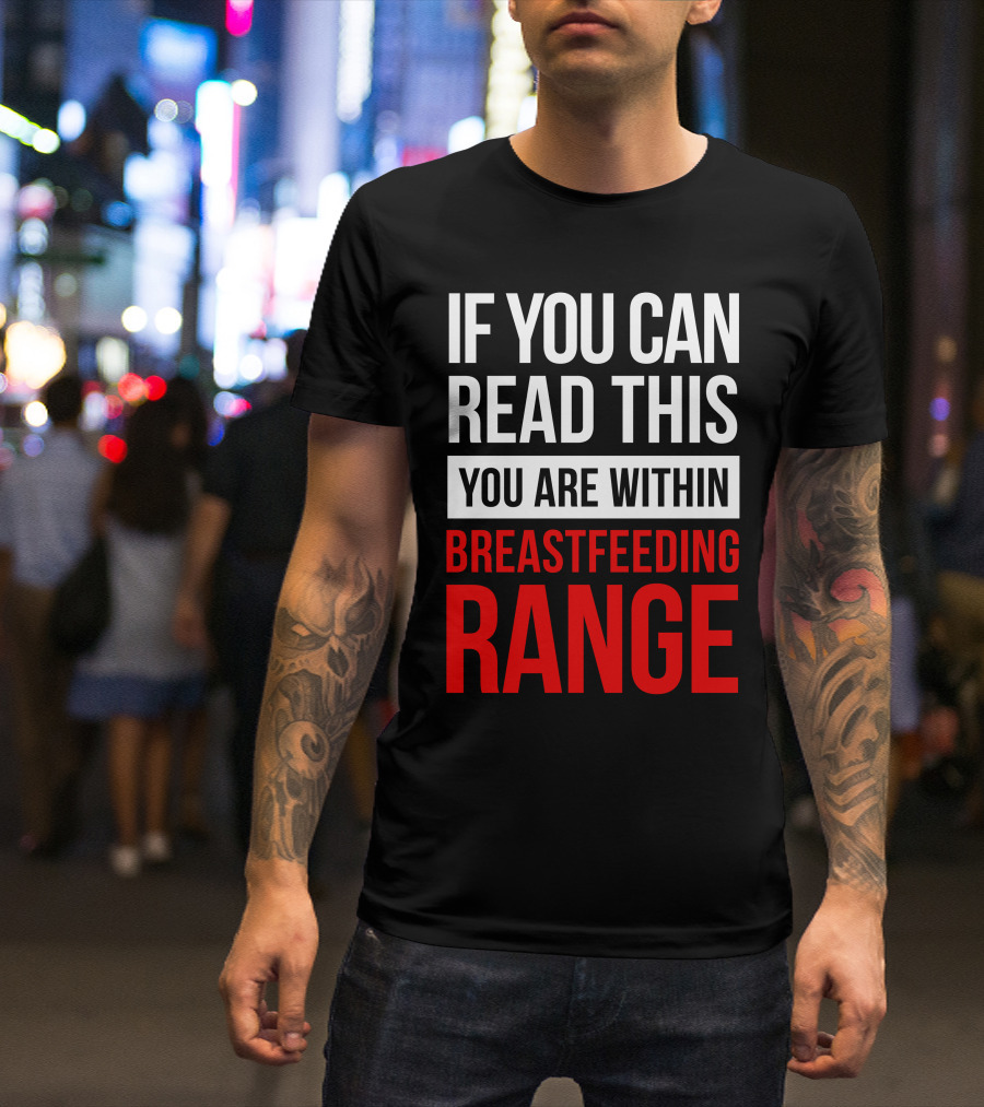 IF YOU CAN READ THIS YOU ARE WITHIN BREASTFEEDING RANGE T-Shirt