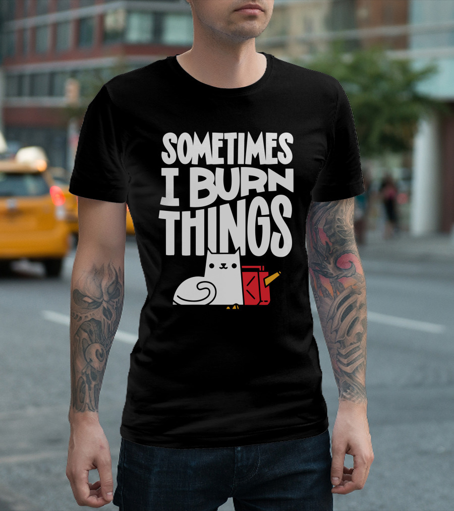 Sometimes I Burn Things Cat With Fuel Can And Match T-Shirt
