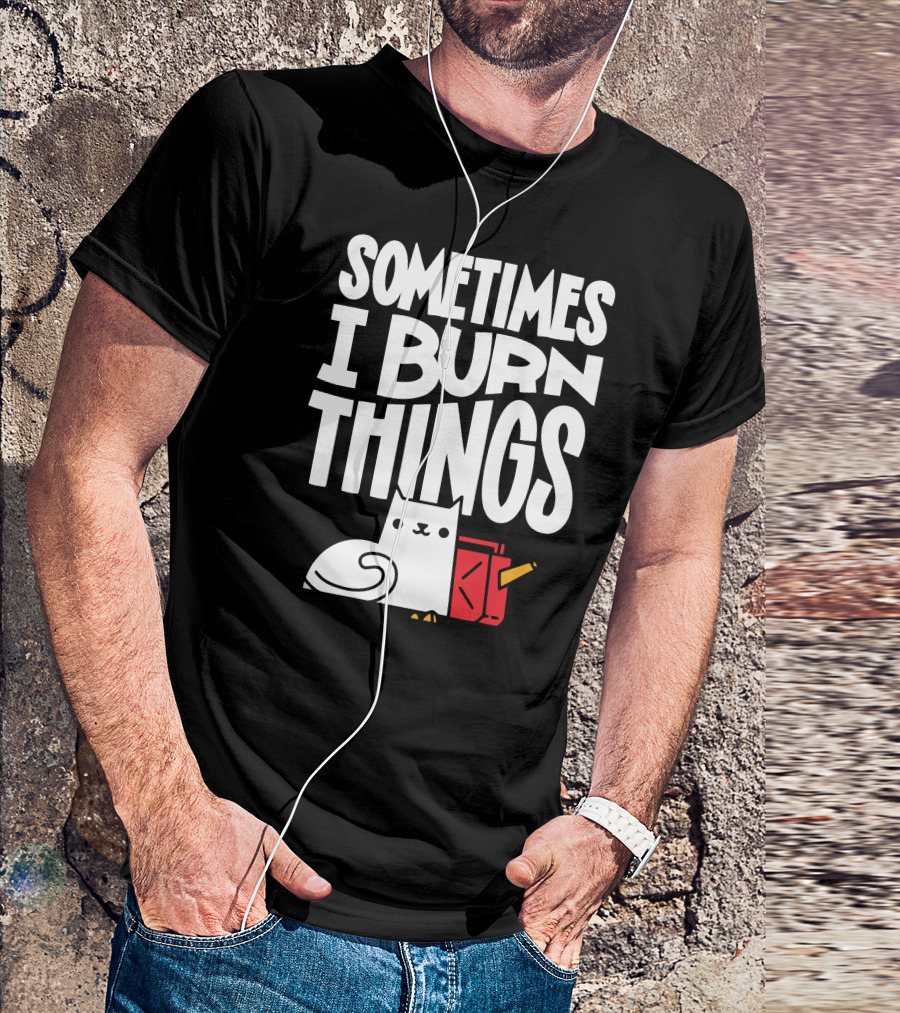 Sometimes I Burn Things Cat With Fuel Can And Match T-Shirt
