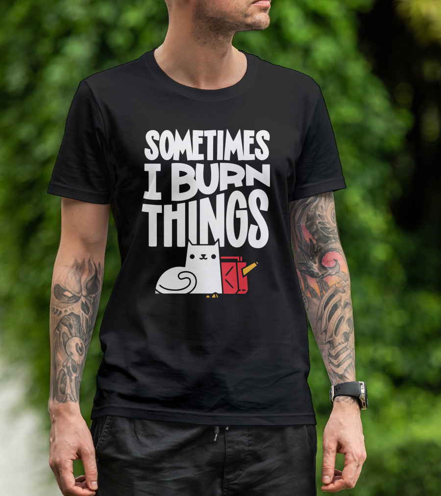Sometimes I Burn Things Cat With Fuel Can And Match T-Shirt