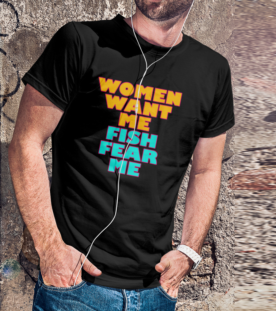Women Want Me Fish Fear Me T-Shirt