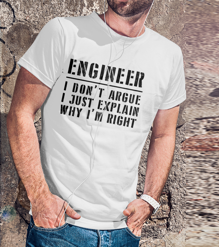 Engineer I Don't Argue I Just Explain Why I’m Right T-Shirt