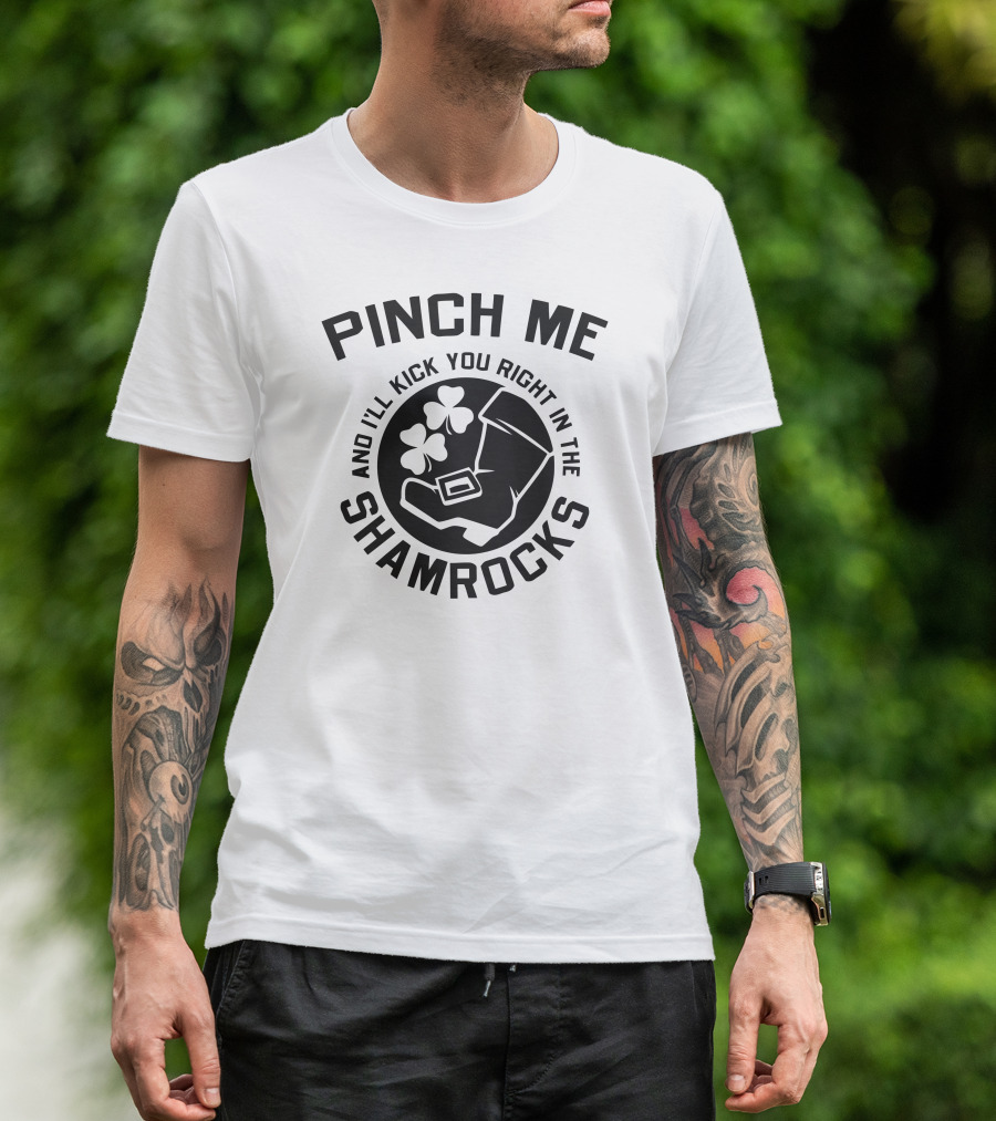 PINCH ME AND I'LL KICK YOU RIGHT IN THE SHAMROCKS T-Shirt