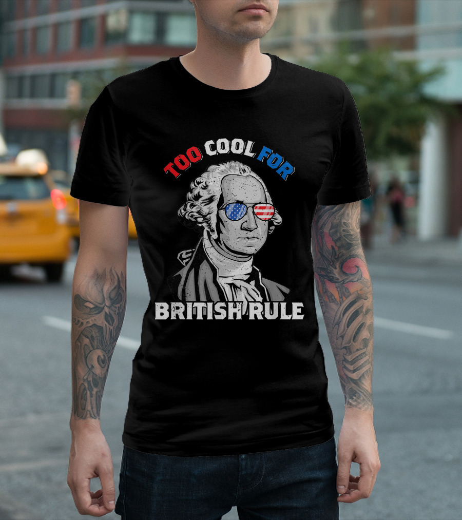 Too Cool For British Rule George Washington July 4th American Independence T-Shirt