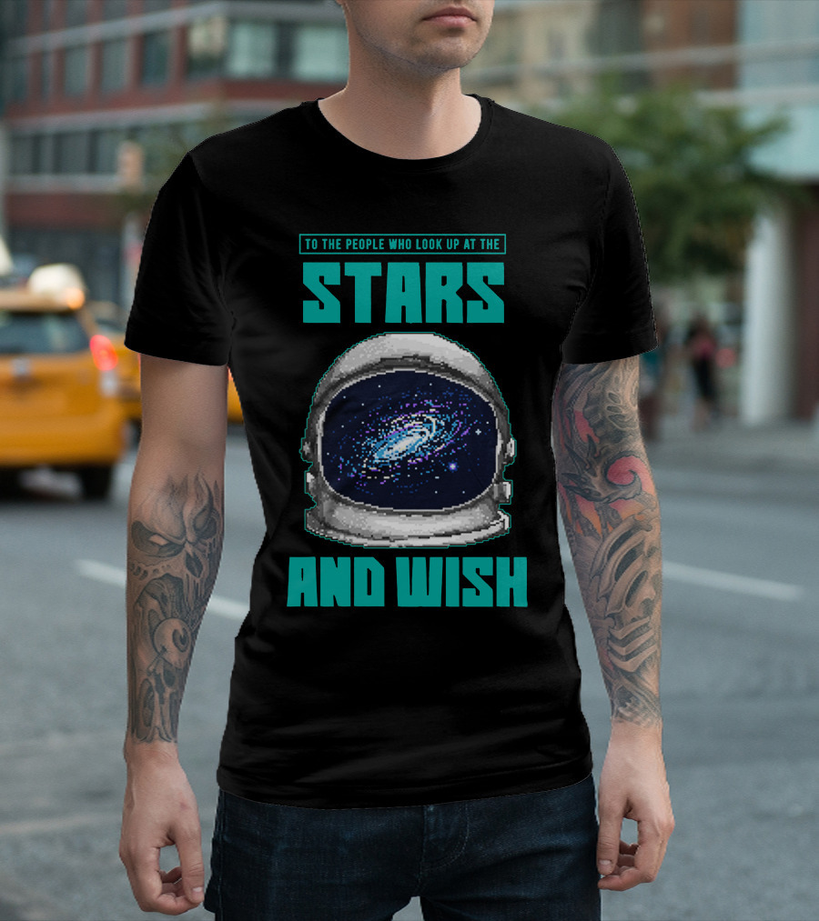 TO THE PEOPLE WHO LOOK UP AT THE STARS AND WISH T-Shirt