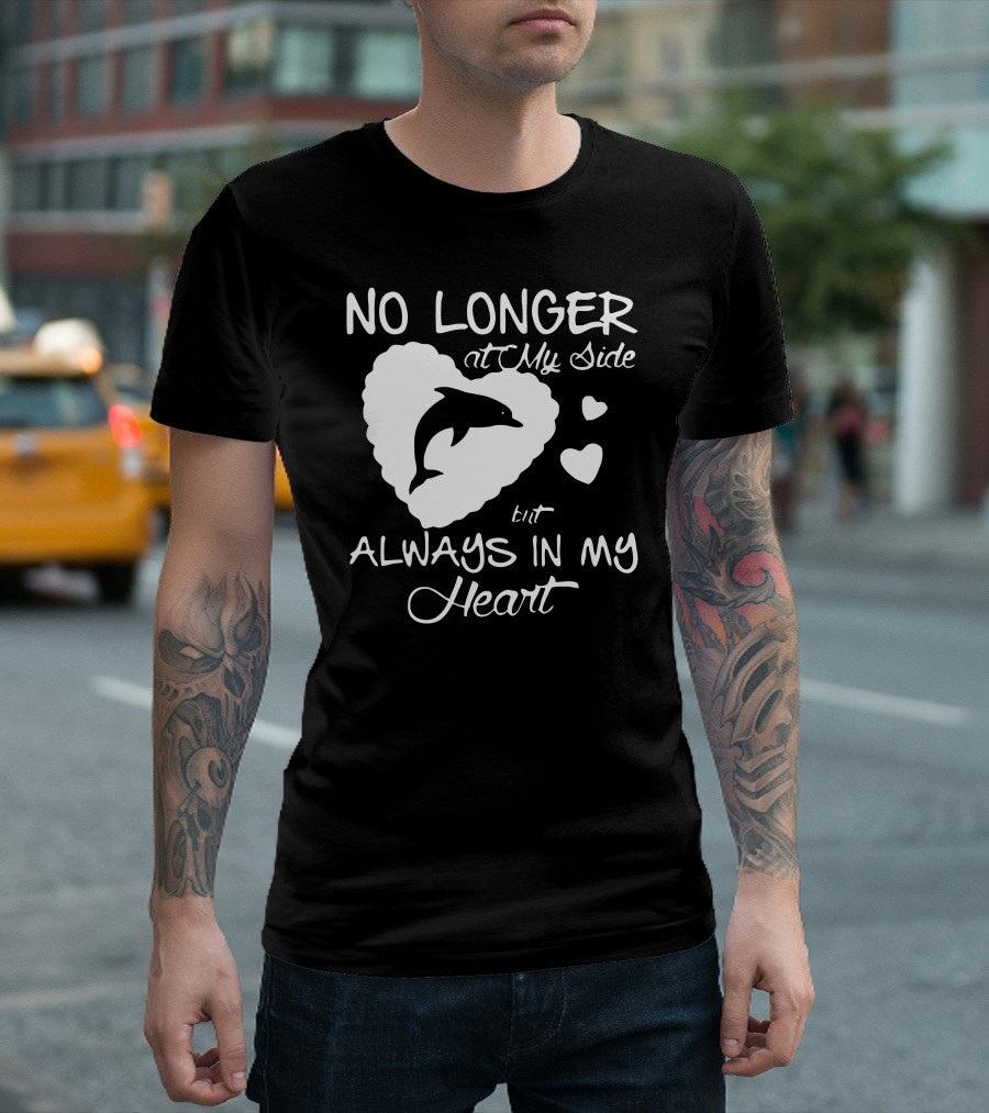 No Longer at My Side But Always in My Heart Dolphin T-Shirt