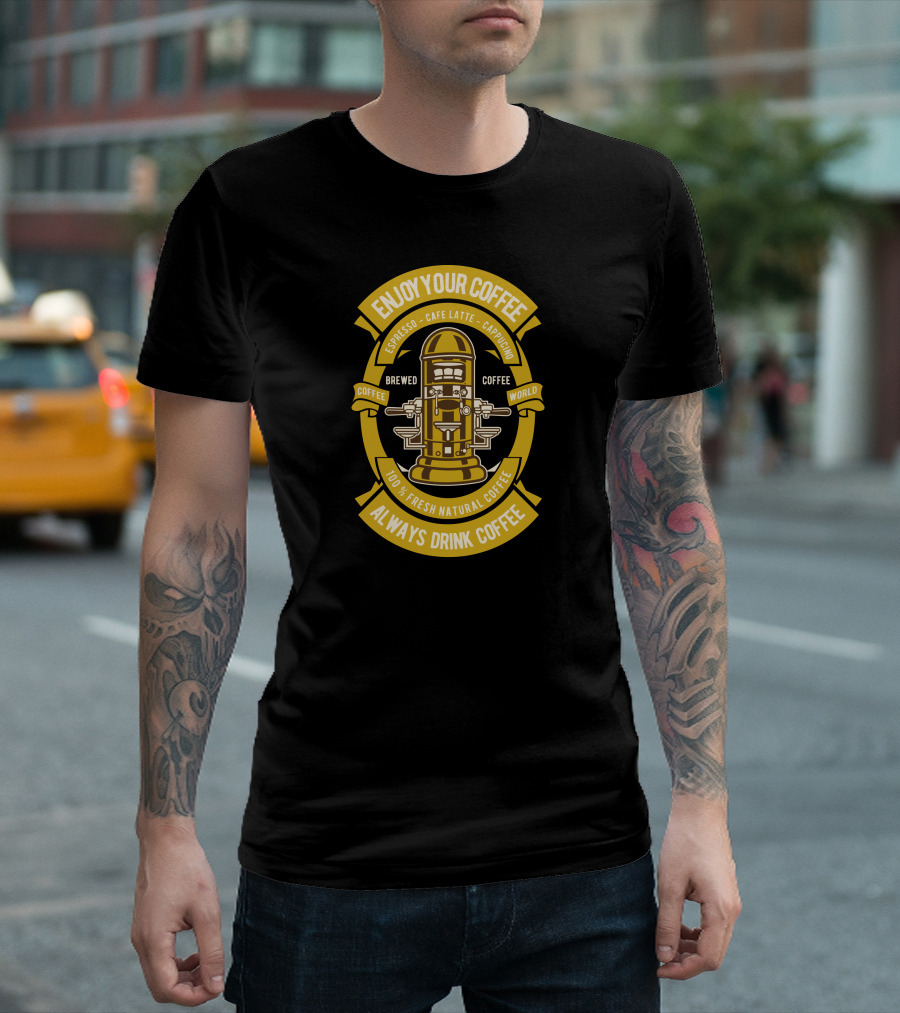 Enjoy Your Coffee Brewed Coffee World Always Drink Coffee 100% Fresh Natural Coffee Espresso Cafe Latte Cappuccino T-Shirt