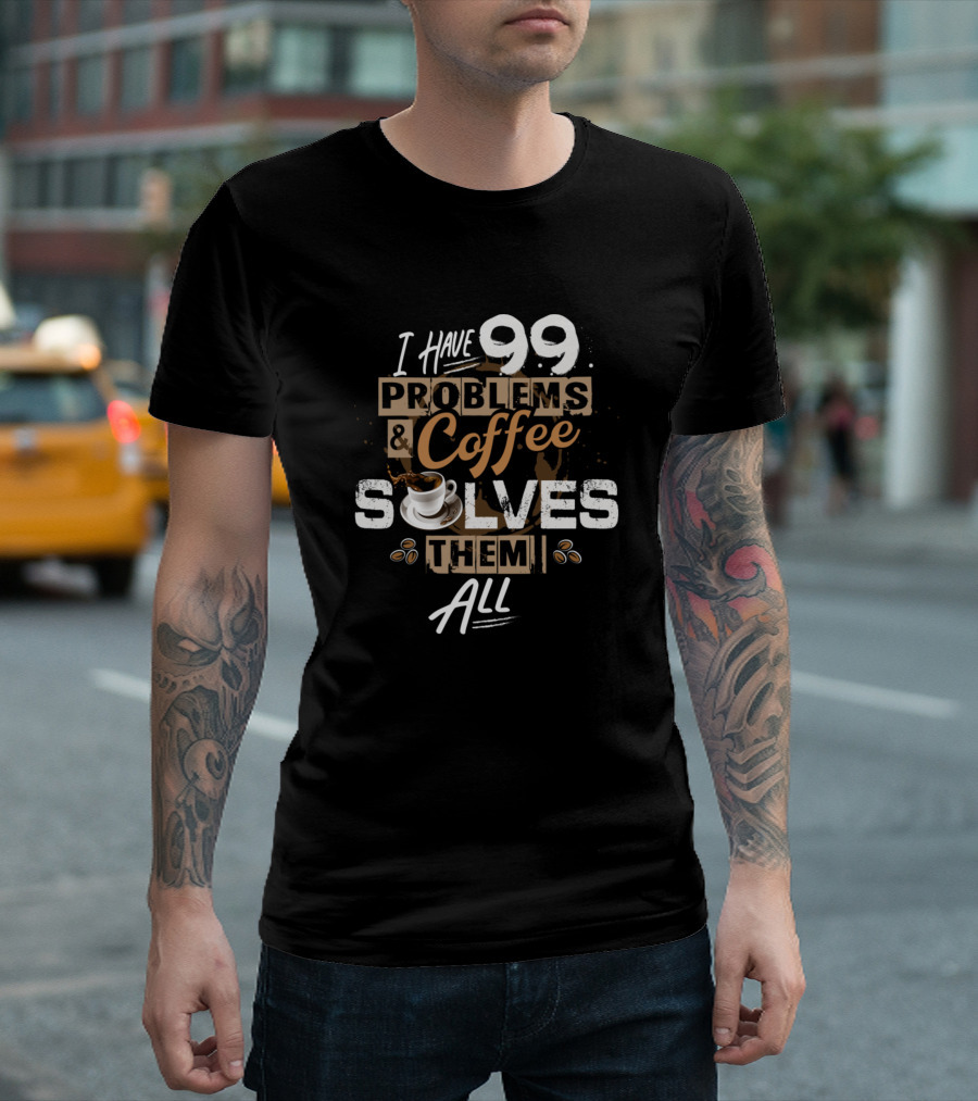 I Have 99 Problems And Coffee Solves Them All T-Shirt
