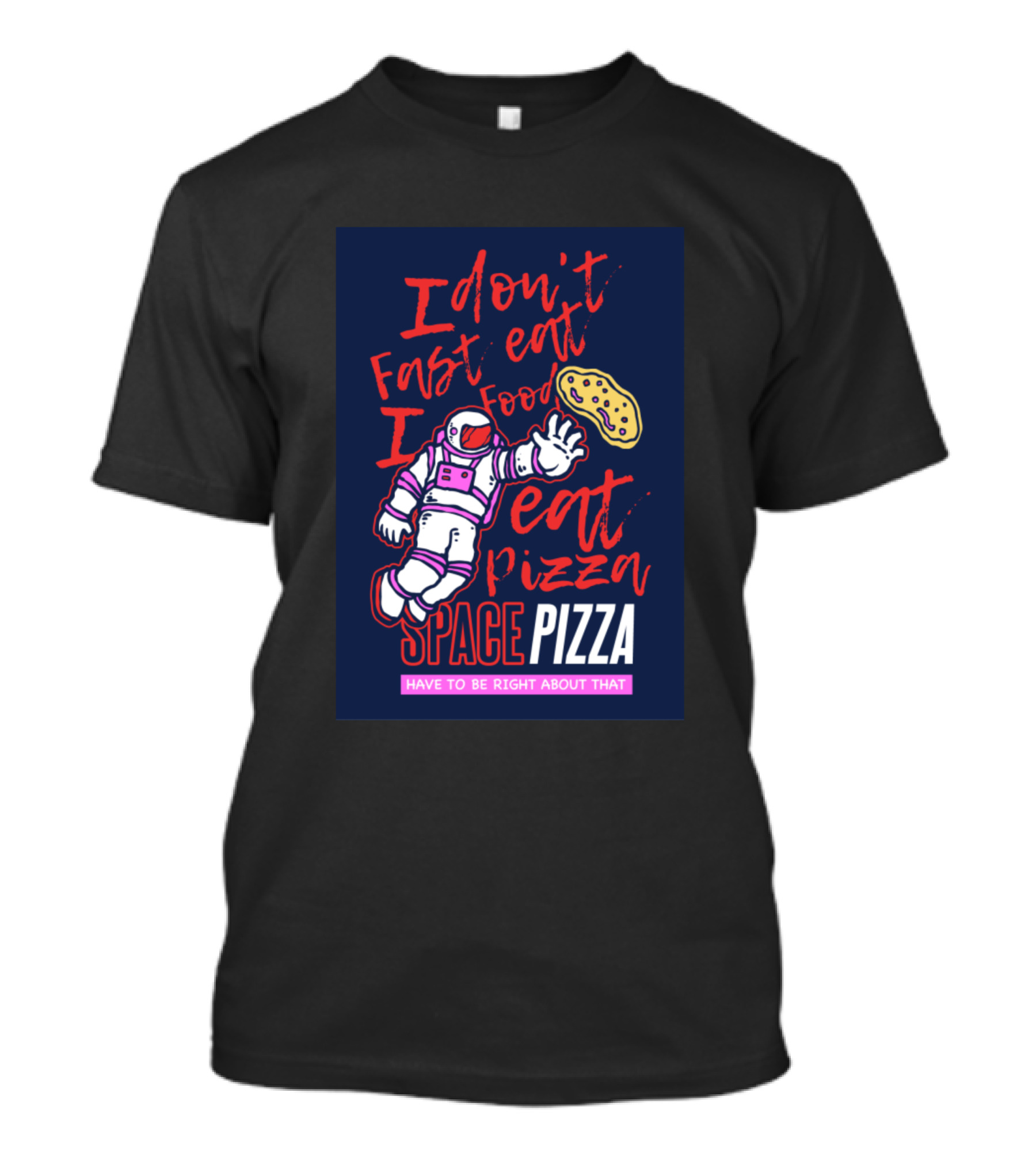 I Don't Fast Eat Food I Eat Pizza Space Pizza Have To Be Right About That T-Shirt