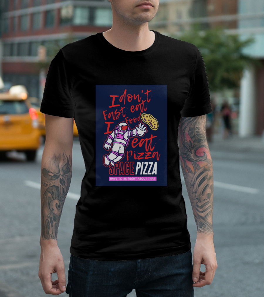 I Don't Fast Eat Food I Eat Pizza Space Pizza Have To Be Right About That T-Shirt