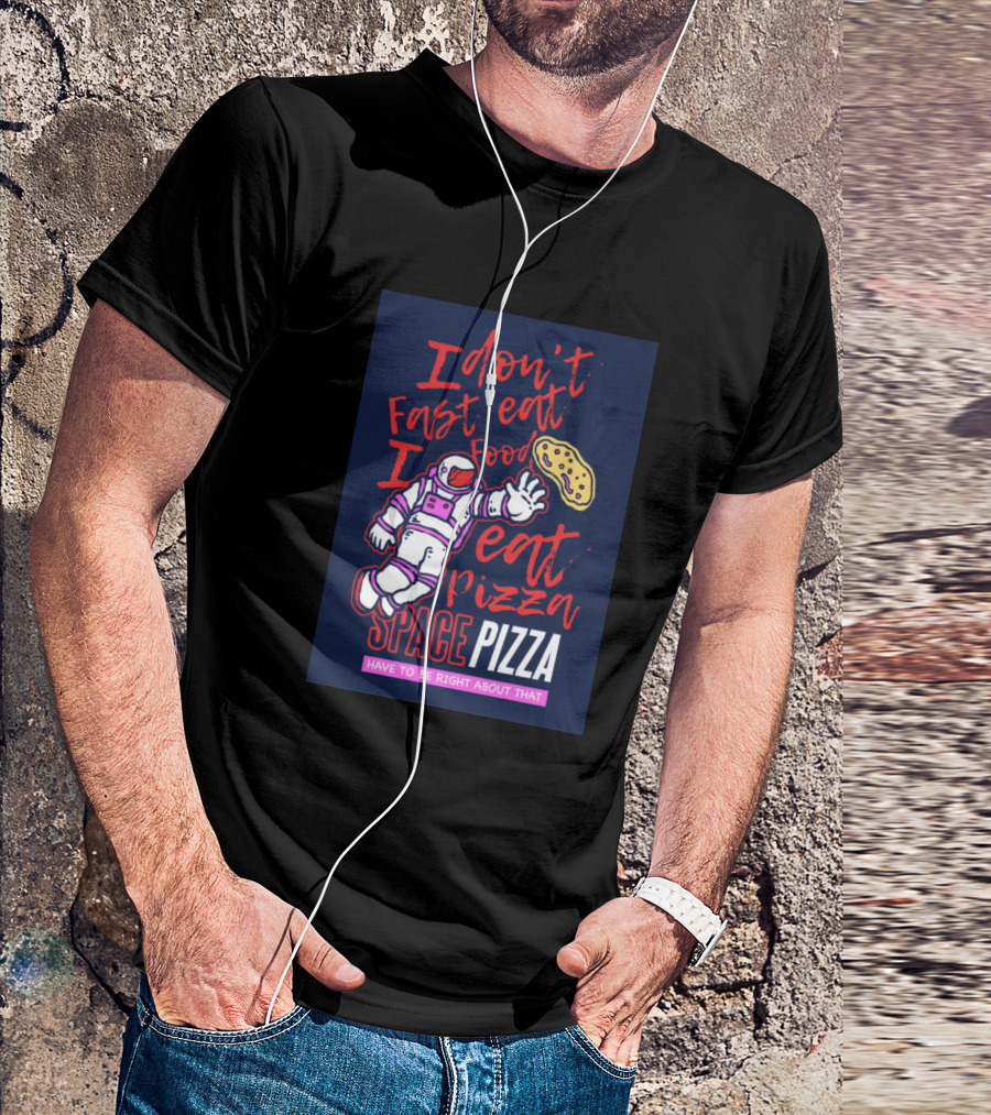 I Don't Fast Eat Food I Eat Pizza Space Pizza Have To Be Right About That T-Shirt