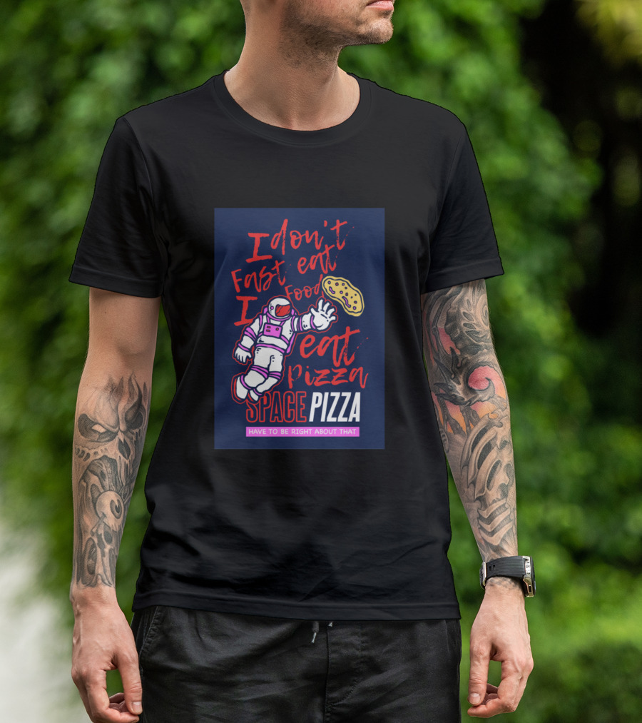 I Don't Fast Eat Food I Eat Pizza Space Pizza Have To Be Right About That T-Shirt