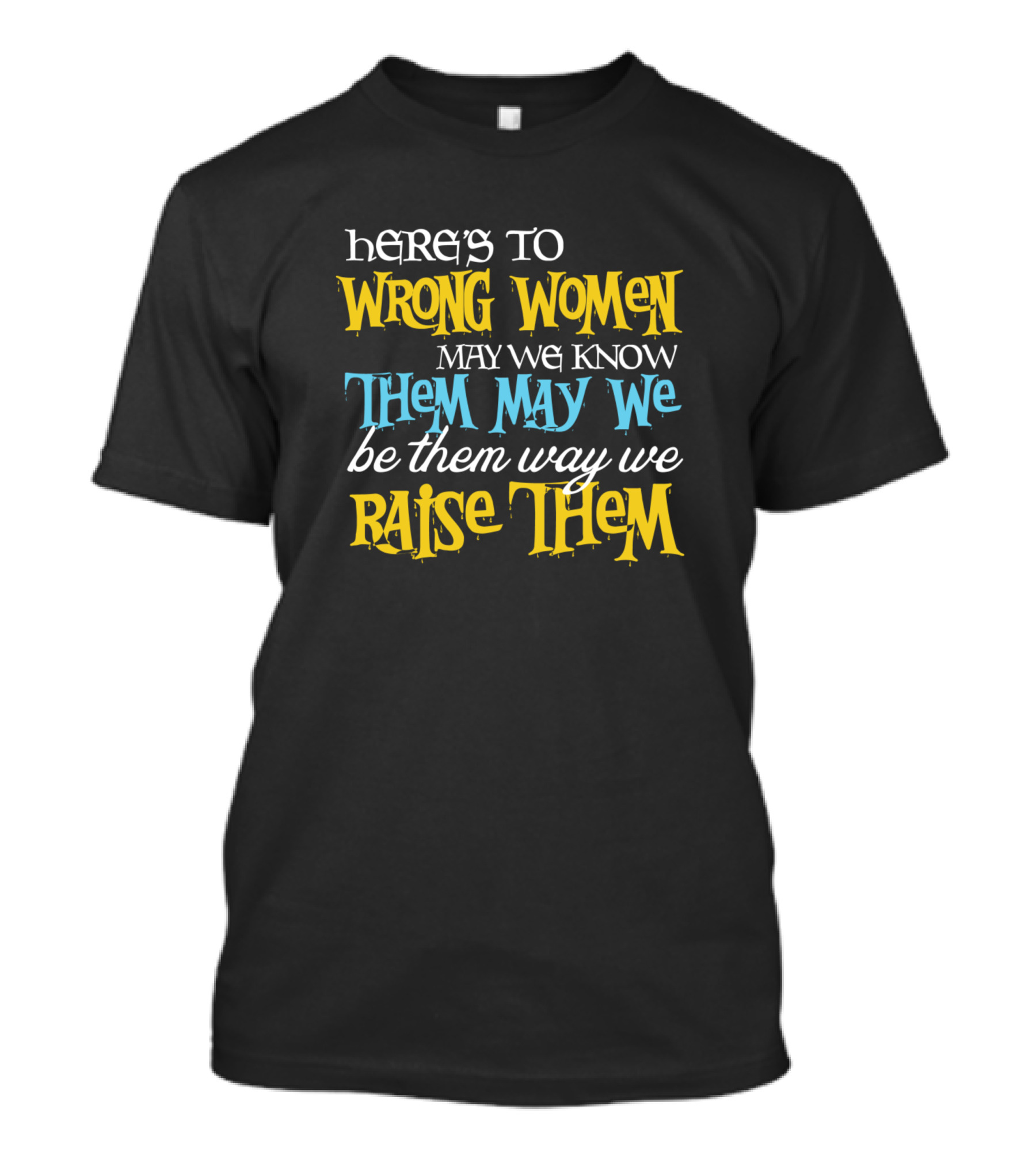 Here's To Wrong Women May We Know Them May We Be Them Way We Raise Them T-Shirt