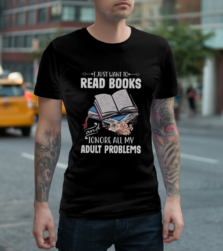 I Just Want To Read Books and Ignore All My Adult Problems T-Shirt