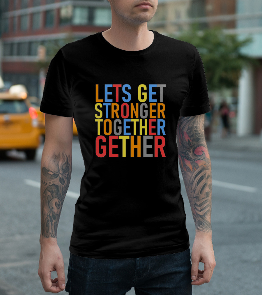 LETS GET STRONGER TOGETHER GETHER T-Shirt