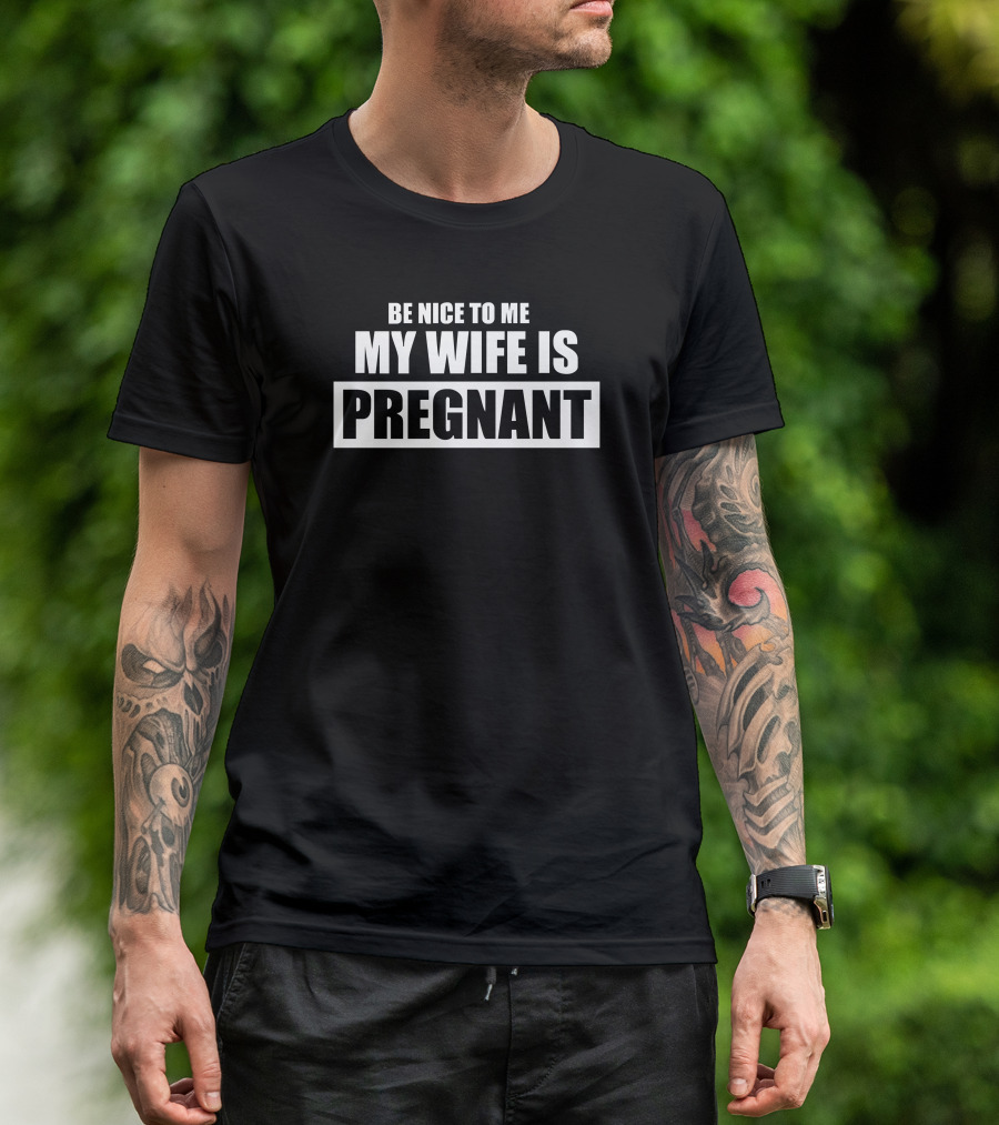 Be Nice To Me My Wife Is Pregnant T-Shirt