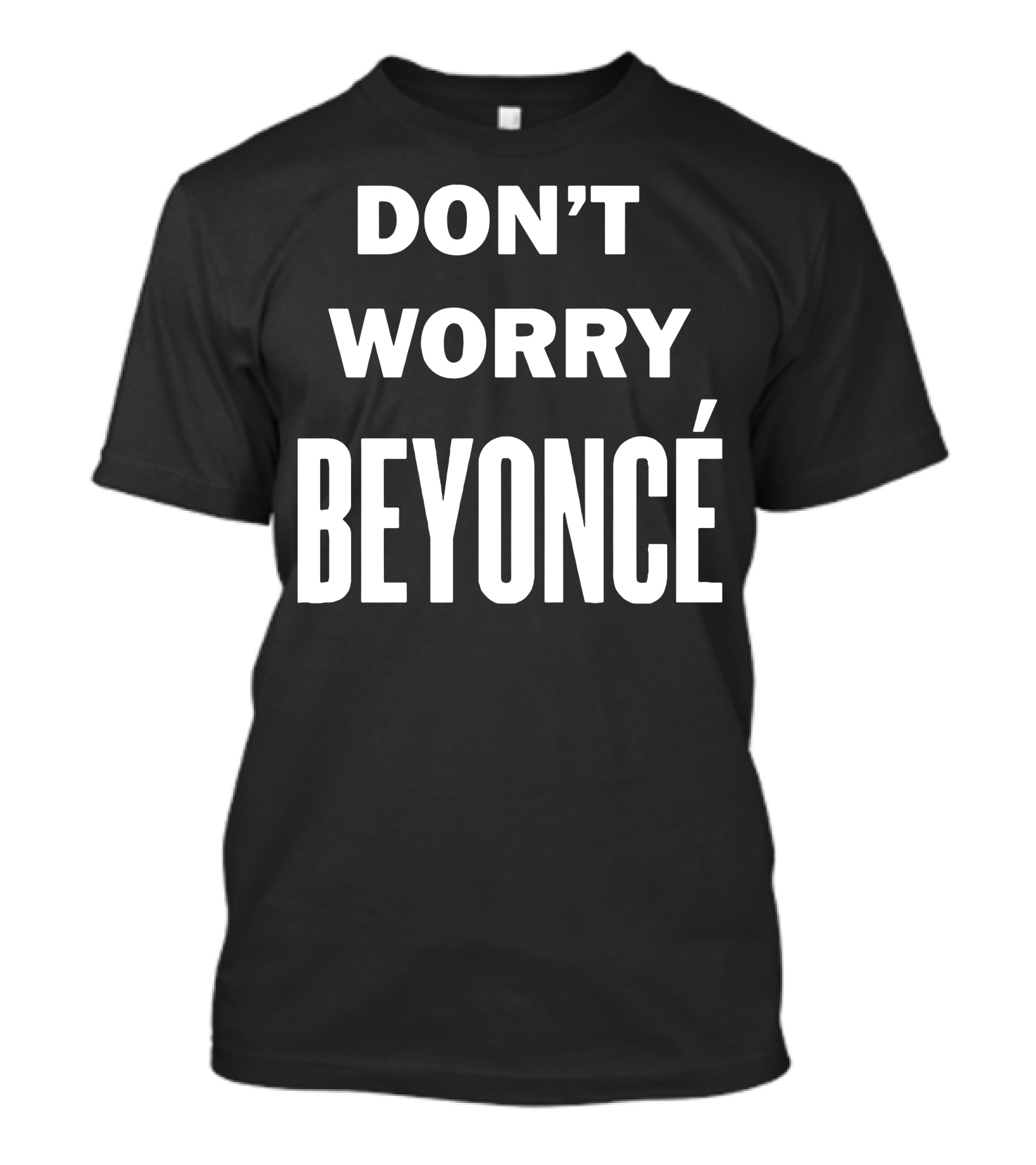 DON'T WORRY BEYONCÉ T-Shirt