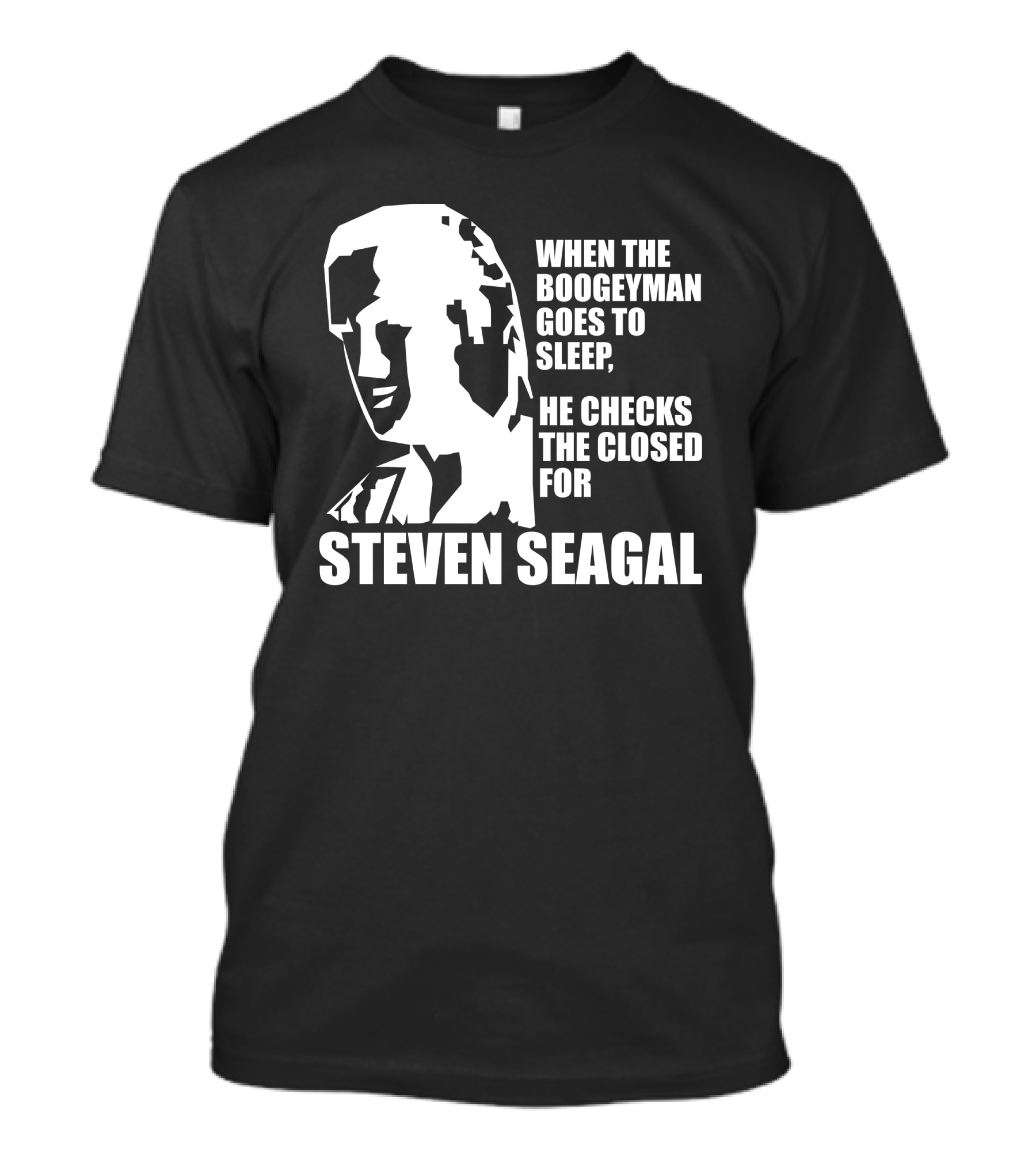When The Boogeyman Goes To Sleep He Checks For Steven Seagal T-Shirt