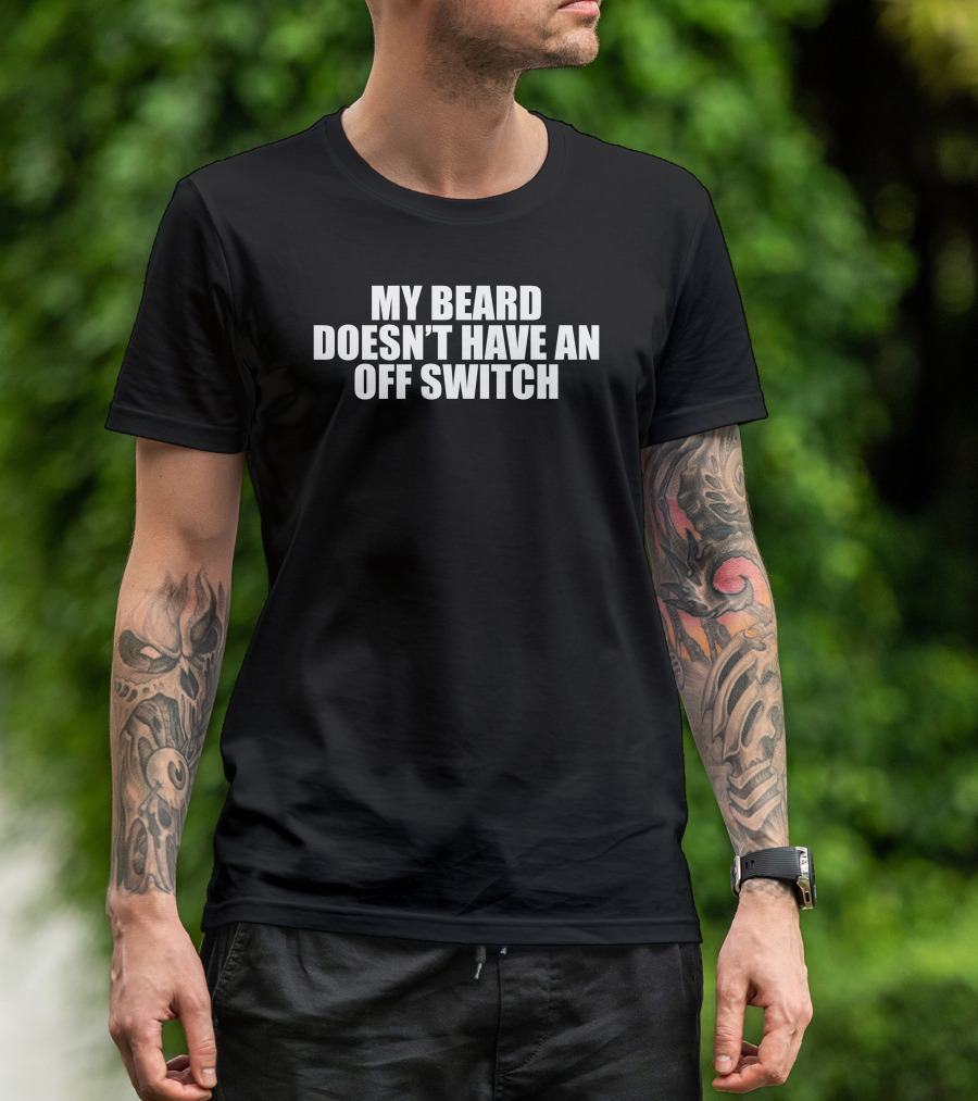 My Beard Doesn't Have An Off Switch T-Shirt