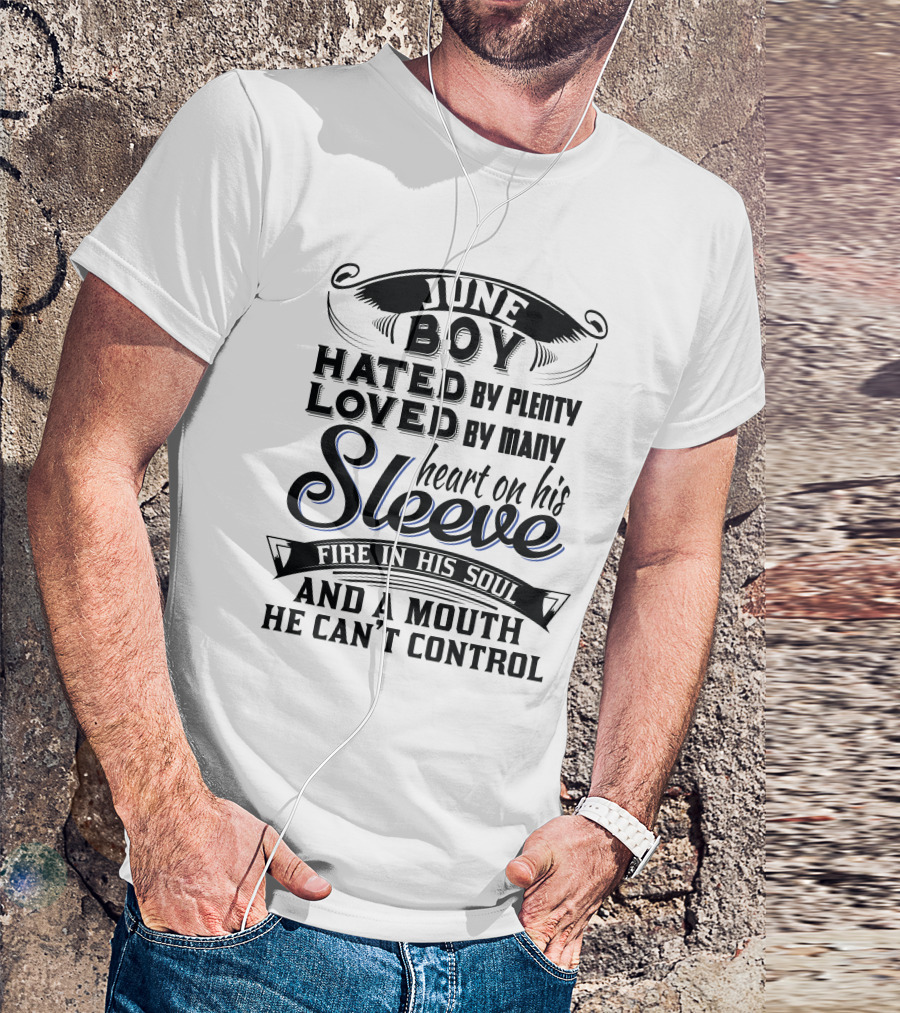 June Boy Hated By Plenty Loved By Many Heart On His Sleeve Fire In His Soul And A Mouth He Can't Control T-Shirt