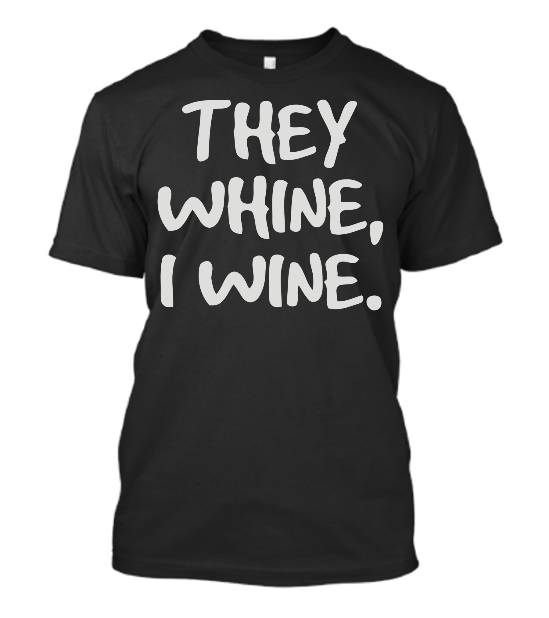 They Whine I Wine Humorous Quote For Wine Lovers T-Shirt