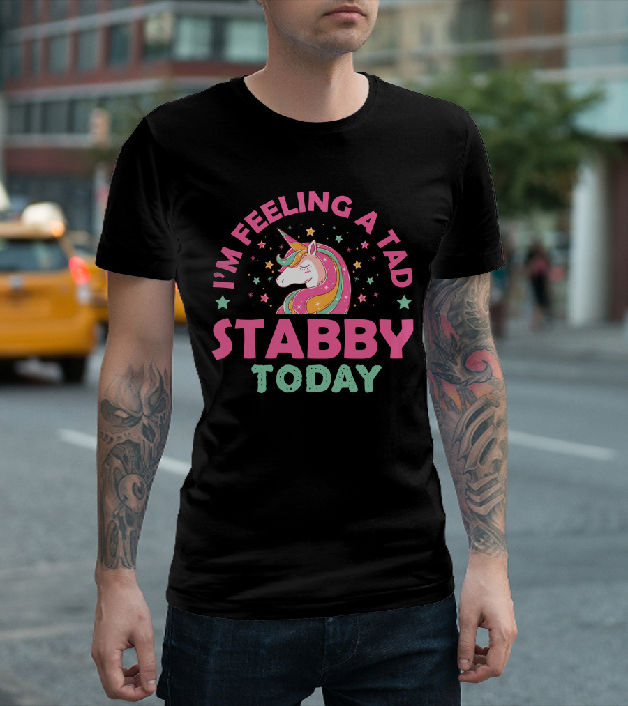 I'm Feeling a Tad Stabby Today Unicorn T-Shirt