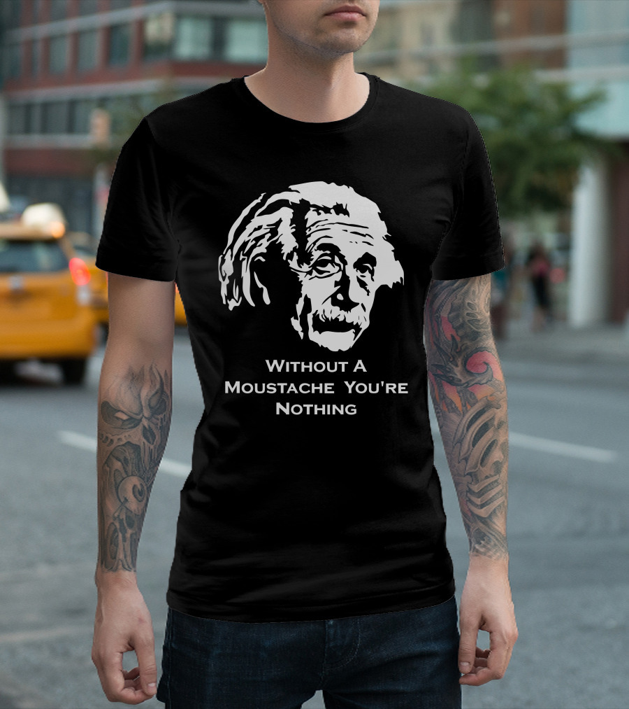 Einstein Without A Moustache You're Nothing Hirsute Mustachioed Grooming T-Shirt