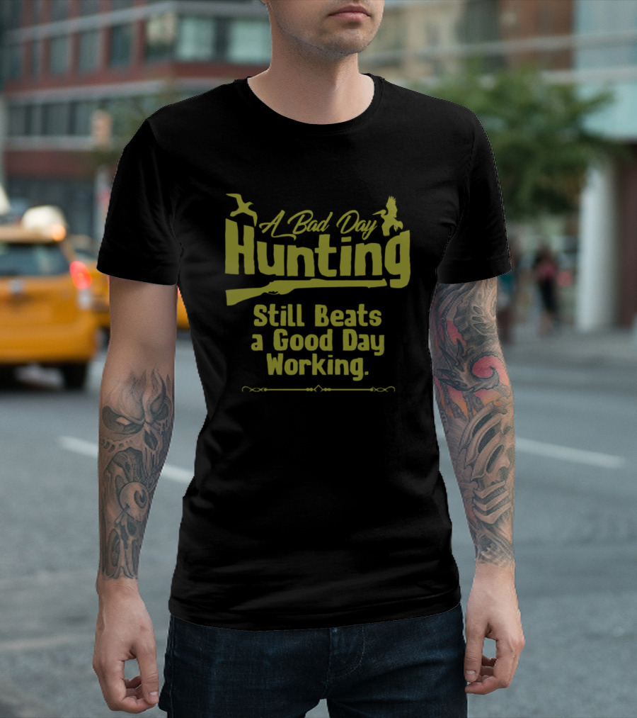A Bad Day Hunting Still Beats a Good Day Working T-Shirt
