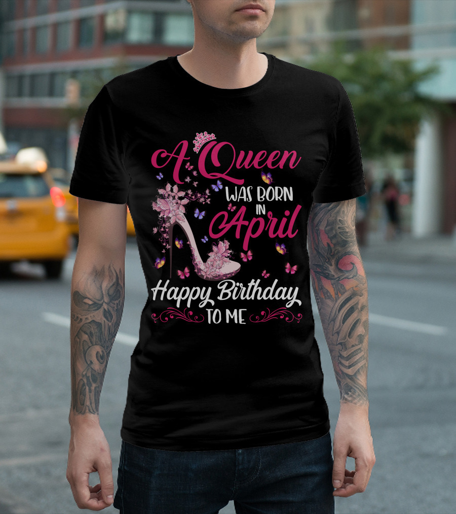 A Queen Was Born In April Happy Birthday To Me Butterfly And High Heel T-Shirt