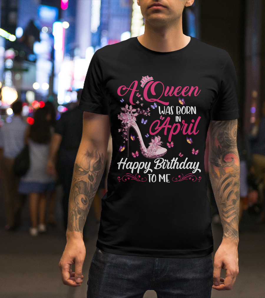 A Queen Was Born In April Happy Birthday To Me Butterfly And High Heel T-Shirt