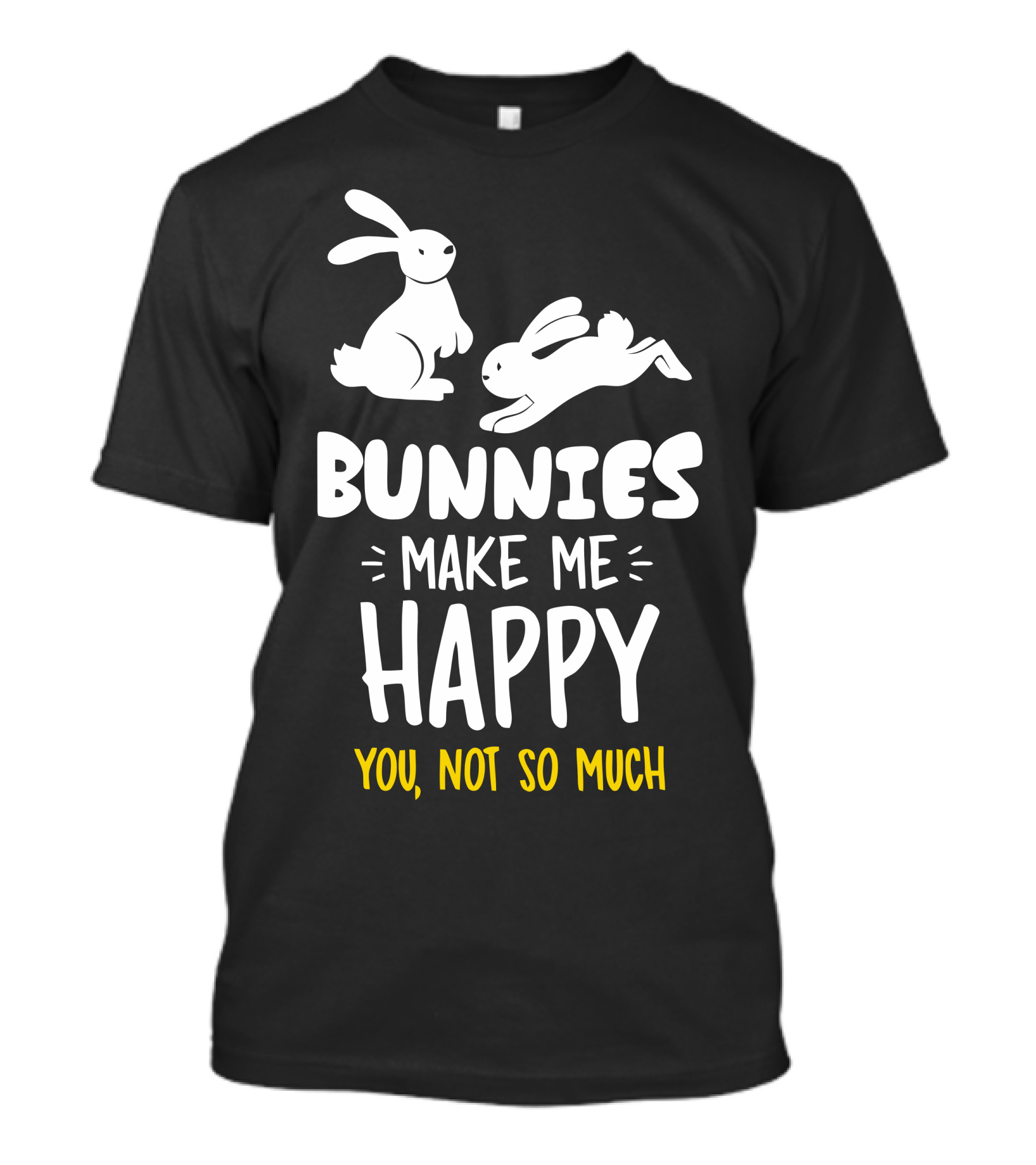 Bunnies Make Me Happy You Not So Much Bunnies Playful T-Shirt