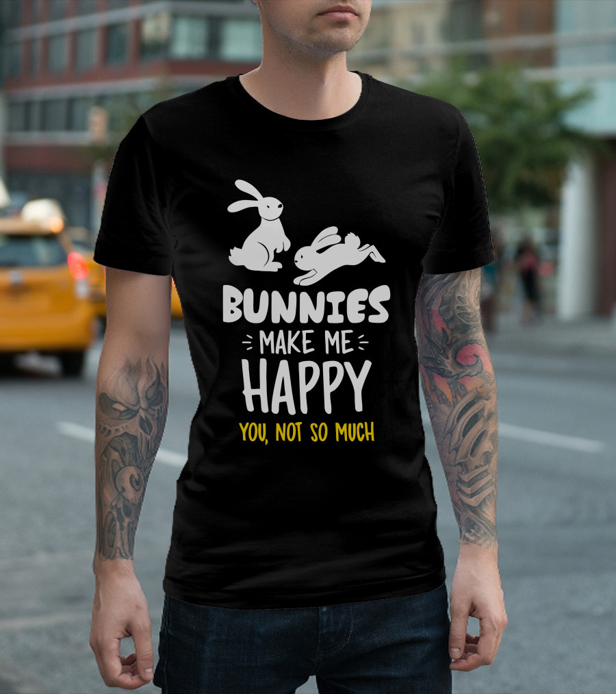 Bunnies Make Me Happy You Not So Much Bunnies Playful T-Shirt