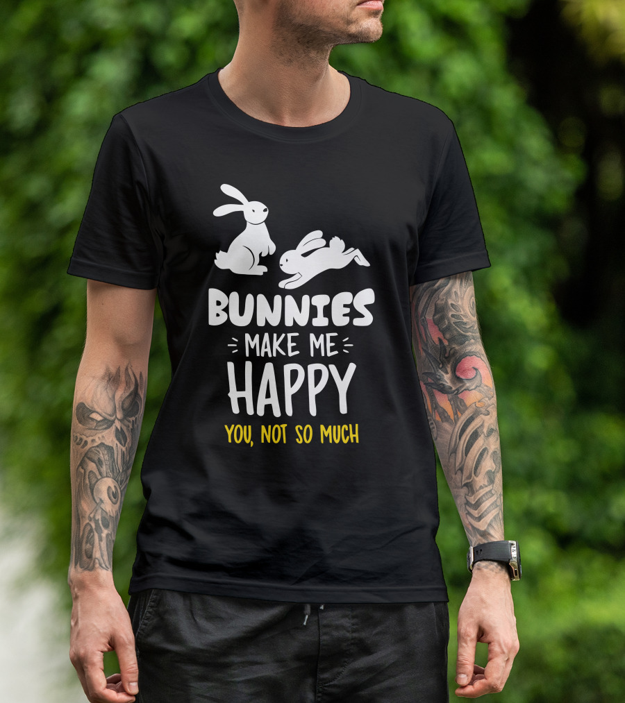 Bunnies Make Me Happy You Not So Much Bunnies Playful T-Shirt