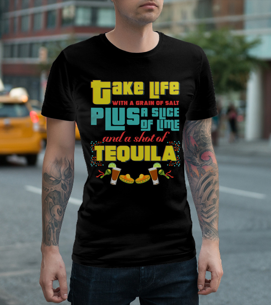 Take Life with a Grain of Salt Plus a Slice of Lime and a Shot of Tequila Cinco De Mayo T-Shirt