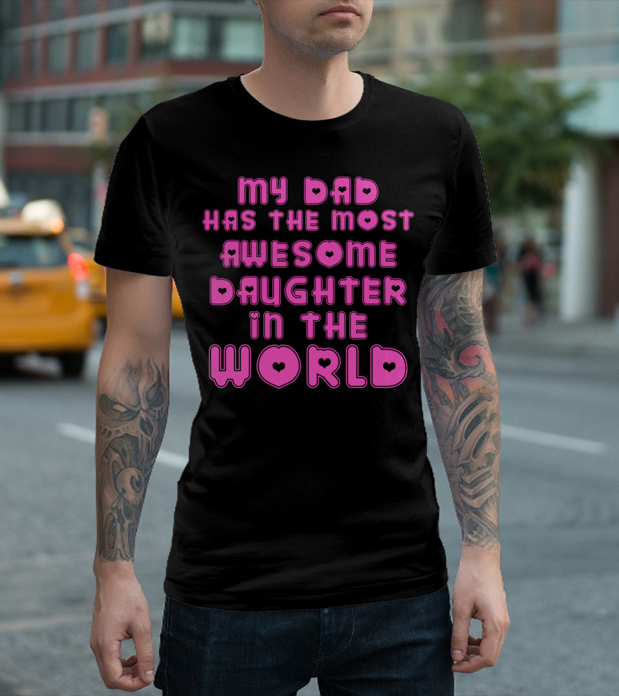 My Dad Has The Most Awesome Daughter In The World T-Shirt