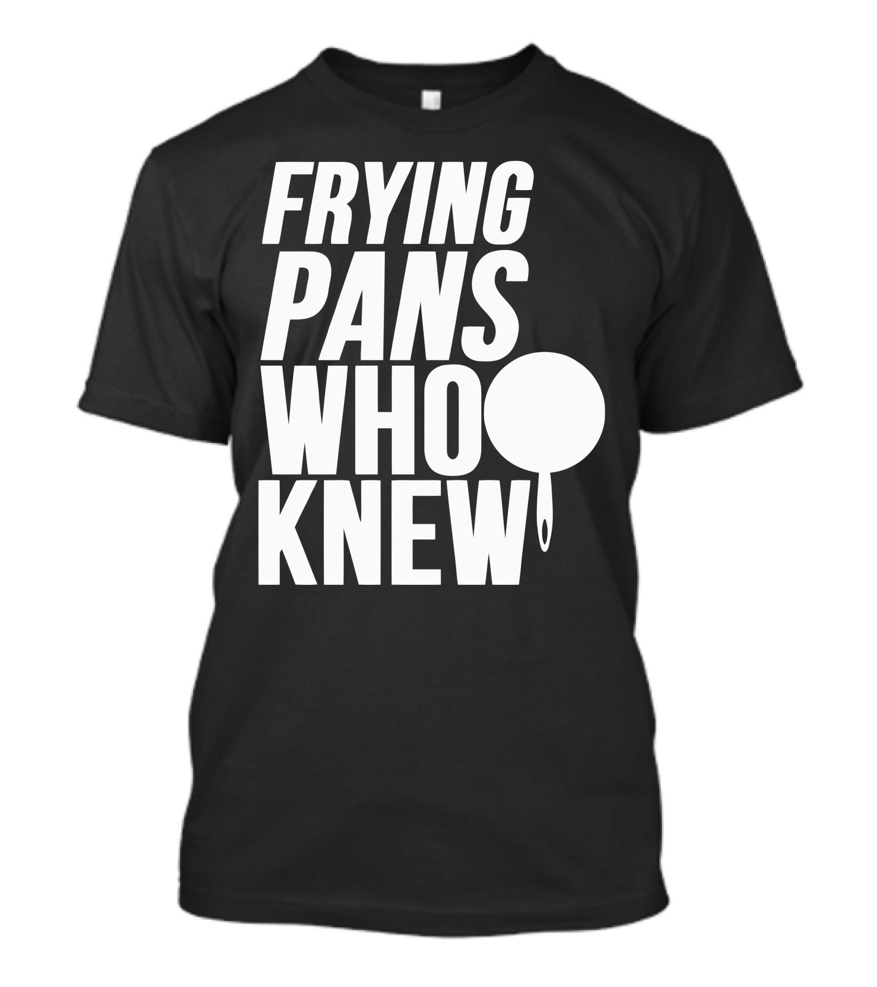 FRYING PANS WHO KNEW T-Shirt